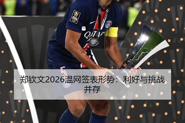 郑钦文2026温网签表形势：利好与挑战并存